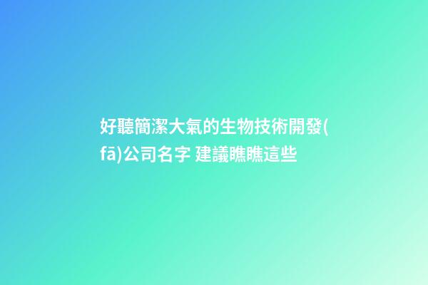 好聽簡潔大氣的生物技術開發(fā)公司名字 建議瞧瞧這些-第1張-公司起名-玄機派